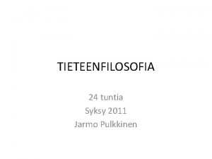 TIETEENFILOSOFIA 24 tuntia Syksy 2011 Jarmo Pulkkinen LUENTORUNKO