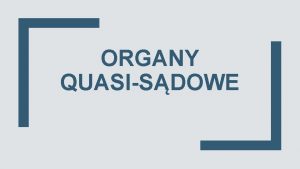 ORGANY QUASISDOWE ORGANY SDOWE ORGANY QUASISDOWE Organy rozstrzygajce