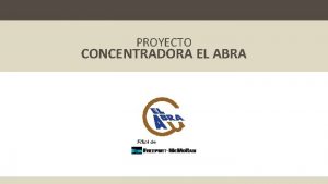 PROYECTO CONCENTRADORA EL ABRA Contenidos El Abra Descripcin