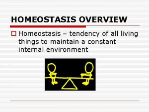 HOMEOSTASIS OVERVIEW o Homeostasis tendency of all living