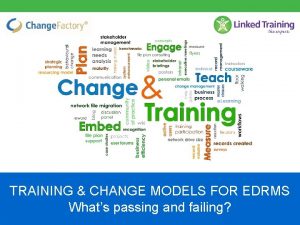 TRAINING CHANGE MODELS FOR EDRMS Whats passing and