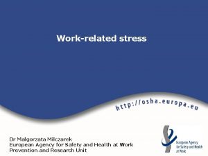 Workrelated stress Dr Malgorzata Milczarek European Agency for