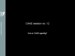 CAKE session no 12 Hva er CAKE egentlig