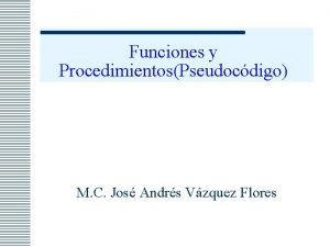 Funciones y ProcedimientosPseudocdigo M C Jos Andrs Vzquez
