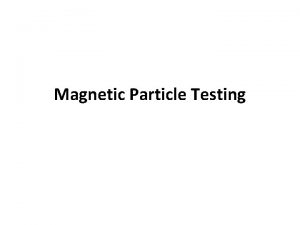 Magnetic Particle Testing Magnetic Particle Testing Overview of