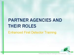 PARTNER AGENCIES AND THEIR ROLES Enhanced First Detector