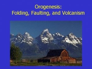 Orogenesis Folding Faulting and Volcanism Folding response to