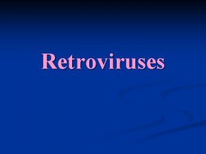 Retroviruses Retroviruses Probably the most studied group of