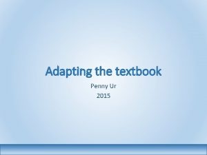 Adapting the textbook Penny Ur 2015 Why adapt