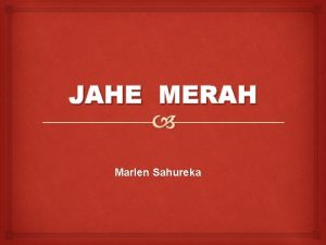 JAHE MERAH Marlen Sahureka SEKILAS TENTANG JAHE Jahe