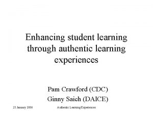 Enhancing student learning through authentic learning experiences Pam