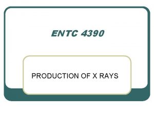 ENTC 4390 PRODUCTION OF X RAYS INTRODUCTION l