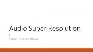Audio Super Resolution BY BHARATH SUBRAMANYAM Audio Signals