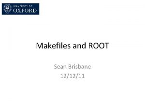 Makefiles and ROOT Sean Brisbane 121211 Introduction and
