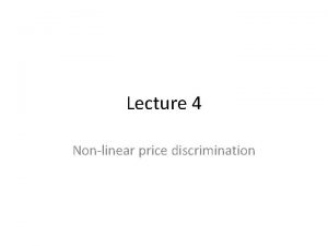 Lecture 4 Nonlinear price discrimination Nonlinear prices In