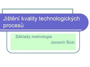 Jitn kvality technologickch proces 6 Zklady metrologie Jaromr