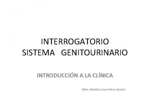 INTERROGATORIO SISTEMA GENITOURINARIO INTRODUCCIN A LA CLNICA Mtte