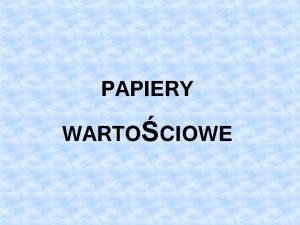 PAPIERY WARTOCIOWE Definicja Papier wartociowy to dokument stwierdzajcy