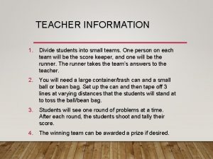 TEACHER INFORMATION 1 Divide students into small teams