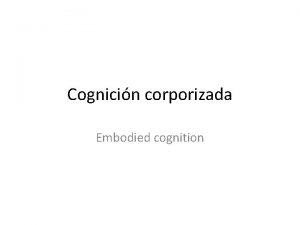 Cognicin corporizada Embodied cognition Cognicin corporizada Cognicin que