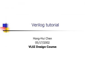Verilog tutorial HongHui Chen 05172002 VLSI Design Course