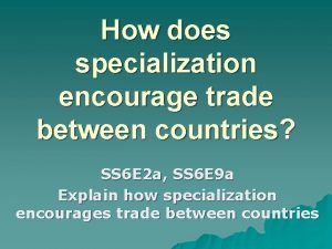 How does specialization encourage trade between countries?