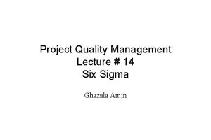 Project Quality Management Lecture 14 Six Sigma Ghazala