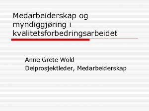 Medarbeiderskap og myndiggjring i kvalitetsforbedringsarbeidet Anne Grete Wold