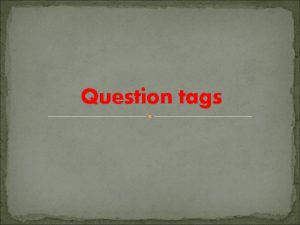 Question tags WHAT ARE QUESTION TAGS a short