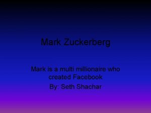 Mark Zuckerberg Mark is a multi millionaire who
