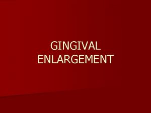 GINGIVAL ENLARGEMENT n Increase in size of the