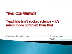 TEAN CONFERENCE Teaching isnt rocket science its much