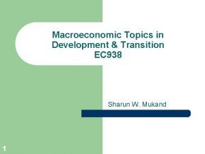 Macroeconomic Topics in Development Transition EC 938 Sharun