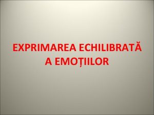 EXPRIMAREA ECHILIBRAT A EMOIILOR Echilibrul emoional determin n