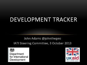 DEVELOPMENT TRACKER John Adams johnthegeo IATI Steering Committee