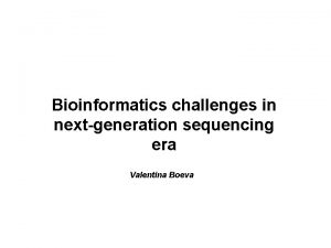 Bioinformatics challenges in nextgeneration sequencing era Valentina Boeva