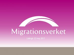 Liding 22 maj 2017 Migrationsverkets uppdrag Ska skydd