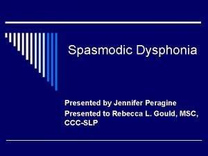 Spasmodic Dysphonia Presented by Jennifer Peragine Presented to