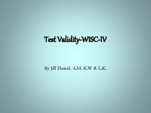 Test ValidityWISCIV By Jill Hutzel A M K