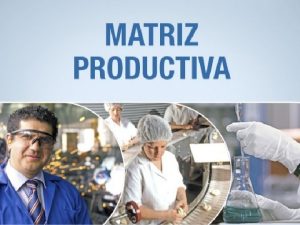 ACTUAL MATRIZ PRODUCTIVA EXPORTAMOS PRODUCTOS PRIMARIOS IMPORTAMOS PRODUCTOS