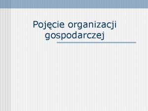 Pojcie organizacji gospodarczej Zarzdzanie wspczesnym przedsibiorstwem w warunkach