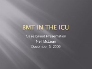 BMT IN THE ICU Case based Presentation Neil