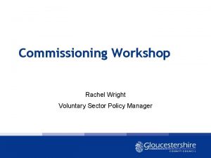 Commissioning Workshop Rachel Wright Voluntary Sector Policy Manager