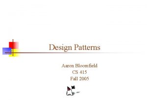 Design Patterns Aaron Bloomfield CS 415 Fall 2005