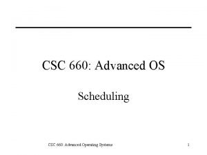 CSC 660 Advanced OS Scheduling CSC 660 Advanced
