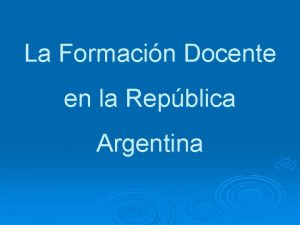 La Formacin Docente en la Repblica Argentina Desarrollo