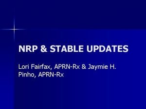 NRP STABLE UPDATES Lori Fairfax APRNRx Jaymie H