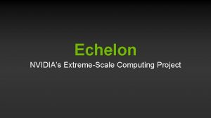 Echelon NVIDIAs ExtremeScale Computing Project Echelon Team System