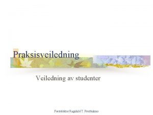 Praksisveiledning Veiledning av studenter Frstelektor Ragnhild T Prestbakmo