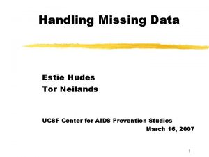 Handling Missing Data Estie Hudes Tor Neilands UCSF